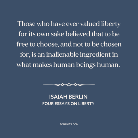 A quote by Isaiah Berlin about freedom: “Those who have ever valued liberty for its own sake believed that to be…”