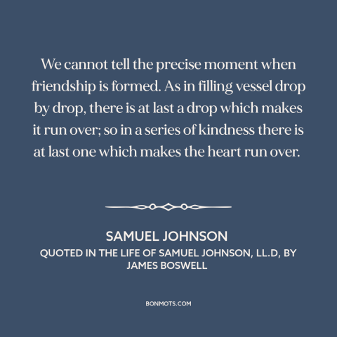 A quote by Samuel Johnson about friendship: “We cannot tell the precise moment when friendship is formed. As in filling…”