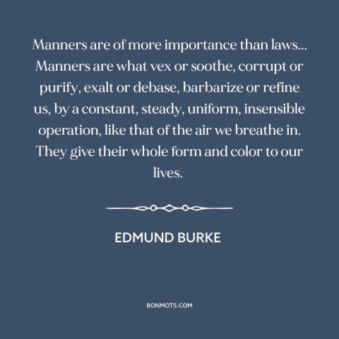 A quote by Edmund Burke about manners: “Manners are of more importance than laws... Manners are what vex or soothe, corrupt…”