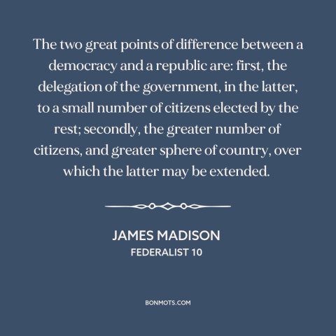 A quote by James Madison about republic vs. democracy: “The two great points of difference between a democracy and a…”