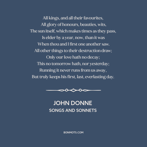 A quote by John Donne  about undying love: “All kings, and all their favourites, All glory of honours, beauties, wits, The…”