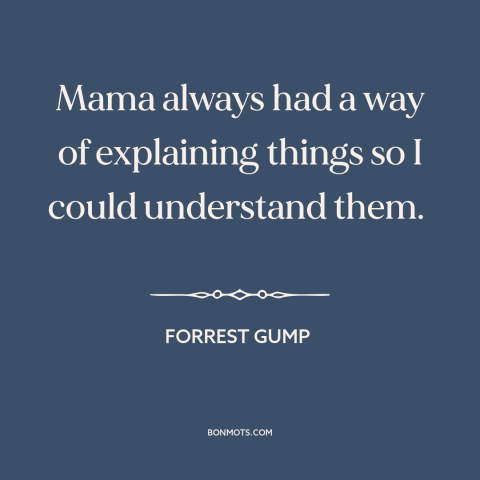 A quote from Forrest Gump about mothers and children: “Mama always had a way of explaining things so I could understand…”