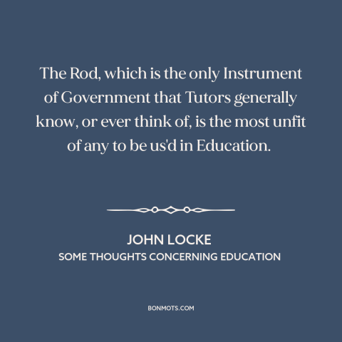 A quote by John Locke about corporal punishment: “The Rod, which is the only Instrument of Government that Tutors…”