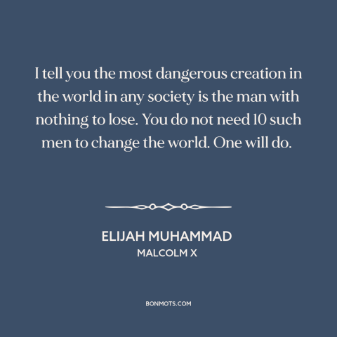 A quote from Malcolm X about nothing to lose: “I tell you the most dangerous creation in the world in any society is…”