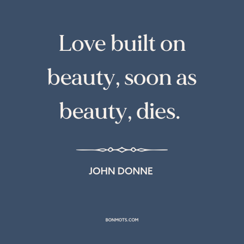 A quote by John Donne about beauty fades: “Love built on beauty, soon as beauty, dies.”