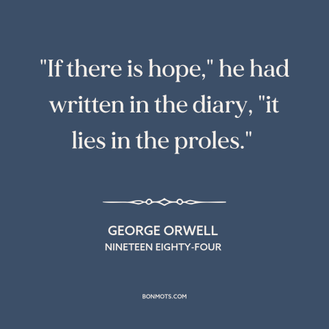 A quote by George Orwell about the masses: “"If there is hope," he had written in the diary, "it lies in the…”