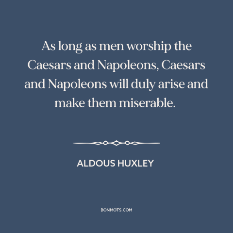 A quote by Aldous Huxley about human nature: “As long as men worship the Caesars and Napoleons, Caesars and Napoleons will…”