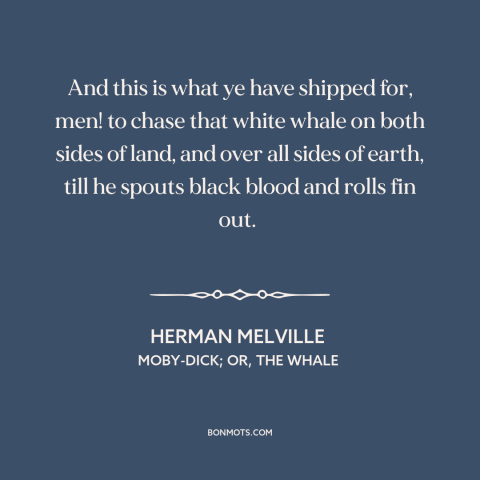 A quote by Herman Melville about obsession: “And this is what ye have shipped for, men! to chase that white whale…”