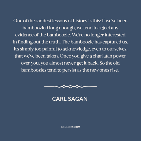 A quote by Carl Sagan about con artists and charlatans: “One of the saddest lessons of history is this: If we've…”