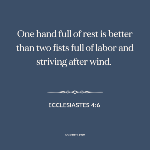 A quote from The Bible about work and leisure: “One hand full of rest is better than two fists full of labor and…”