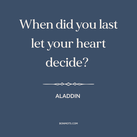 A quote from Aladdin about following your heart: “When did you last let your heart decide?”