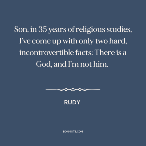 A quote from Rudy about god and man: “Son, in 35 years of religious studies, I’ve come up with only two hard…”