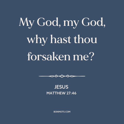 A quote by Jesus about divine abandonment: “My God, my God, why hast thou forsaken me?”