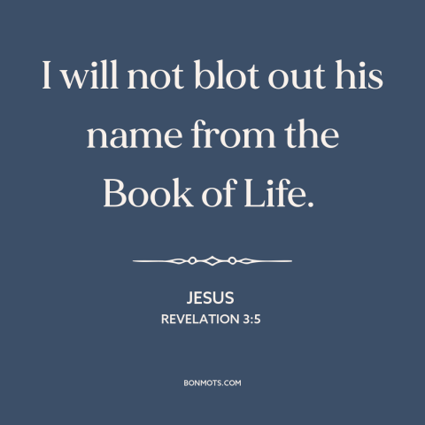 A quote by Jesus about the saved: “I will not blot out his name from the Book of Life.”