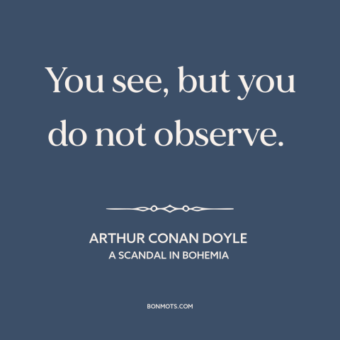 A quote by Arthur Conan Doyle about observation: “You see, but you do not observe.”