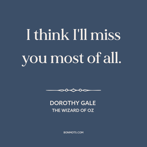 A quote from The Wizard of Oz about missing someone: “I think I'll miss you most of all.”