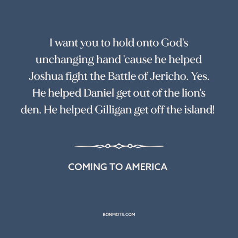 A quote from Coming to America about god's help: “I want you to hold onto God's unchanging hand 'cause he helped Joshua…”