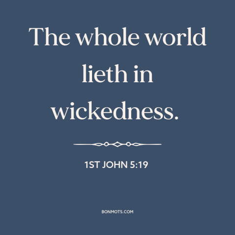 A quote from The Bible about fallen world: “The whole world lieth in wickedness.”