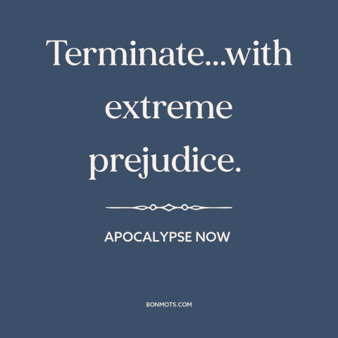 A quote from Apocalypse Now about war: “Terminate...with extreme prejudice.”