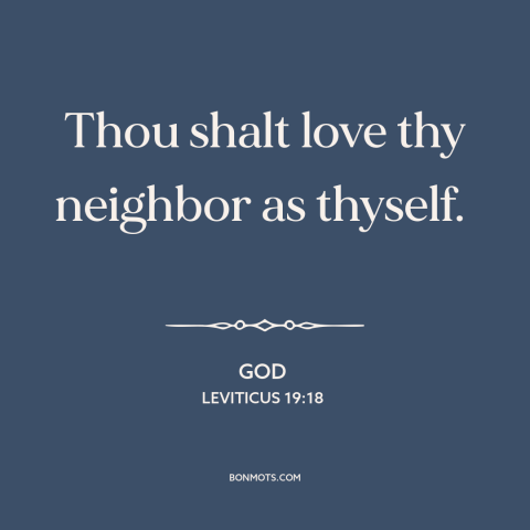 A quote from The Bible about loving one's neighbor: “Thou shalt love thy neighbor as thyself.”