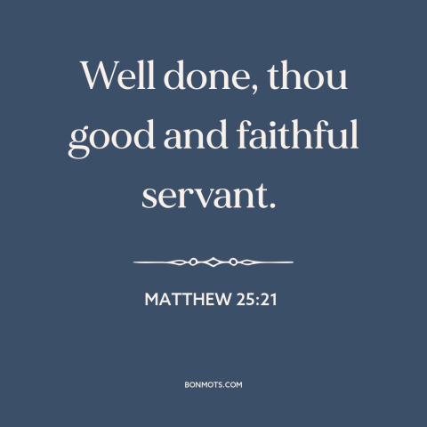 A quote from The Bible about doing one's job: “Well done, thou good and faithful servant.”