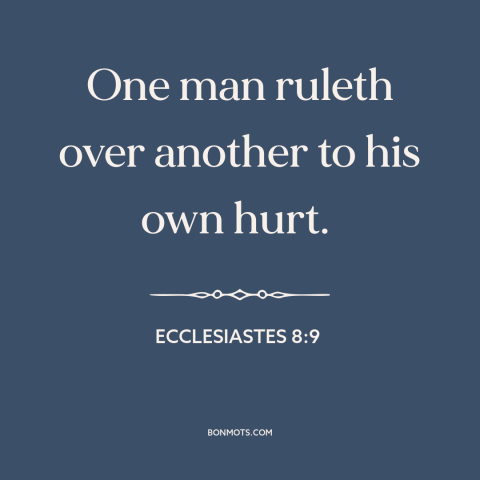 A quote from The Bible about controlling others: “One man ruleth over another to his own hurt.”