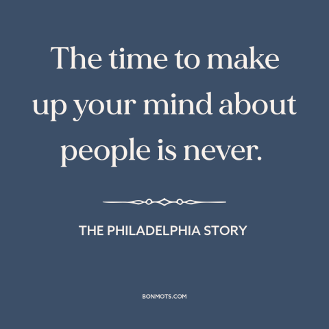 A quote from The Philadelphia Story about second chances: “The time to make up your mind about people is never.”