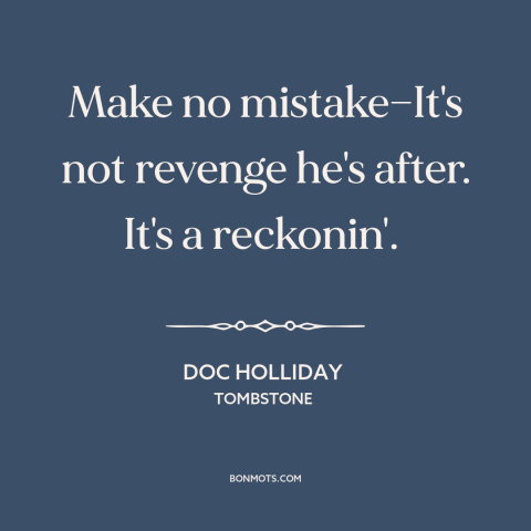 A quote from Tombstone about revenge: “Make no mistake—It's not revenge he's after. It's a reckonin'.”