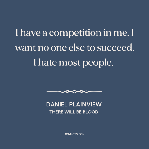 A quote from There Will Be Blood about misanthropy: “I have a competition in me. I want no one else to succeed. I…”