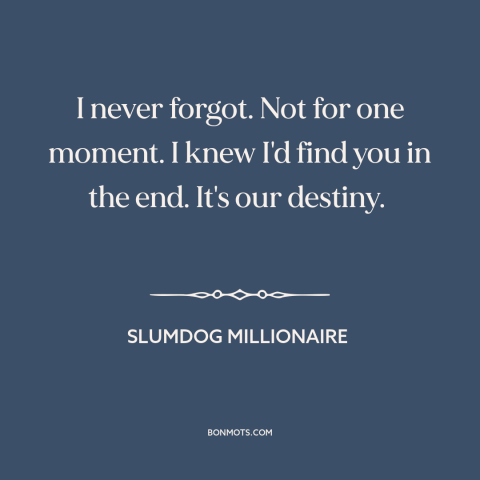 A quote from Slumdog Millionaire about fate: “I never forgot. Not for one moment. I knew I'd find you in the…”