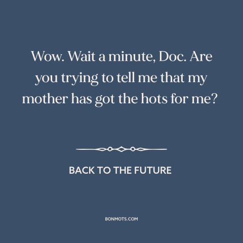 A quote from Back to the Future about oedipal issues: “Wow. Wait a minute, Doc. Are you trying to tell me that my mother…”