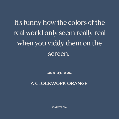 A quote from A Clockwork Orange about color: “It's funny how the colors of the real world only seem really real when…”