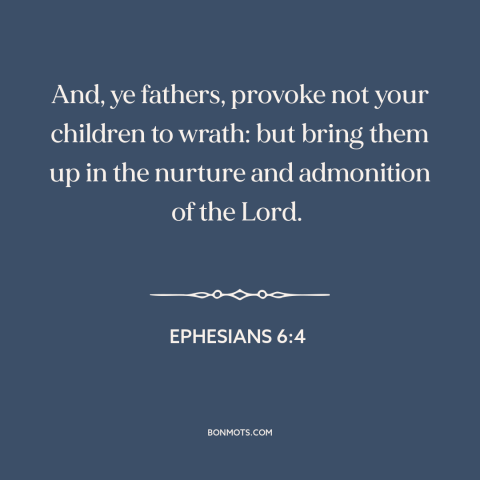 A quote from The Bible about raising kids: “And, ye fathers, provoke not your children to wrath: but bring them up in…”