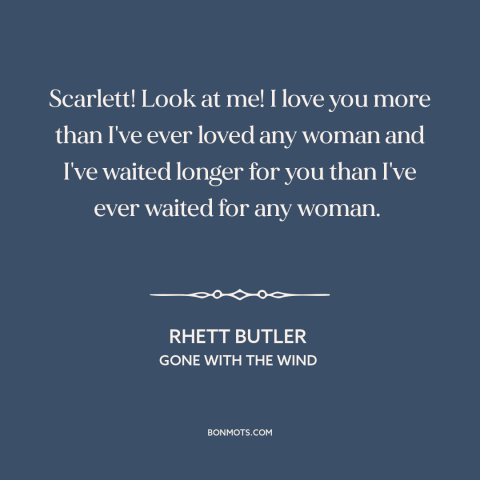 A quote from Gone with the Wind about waiting for someone: “Scarlett! Look at me! I love you more than I've ever loved…”