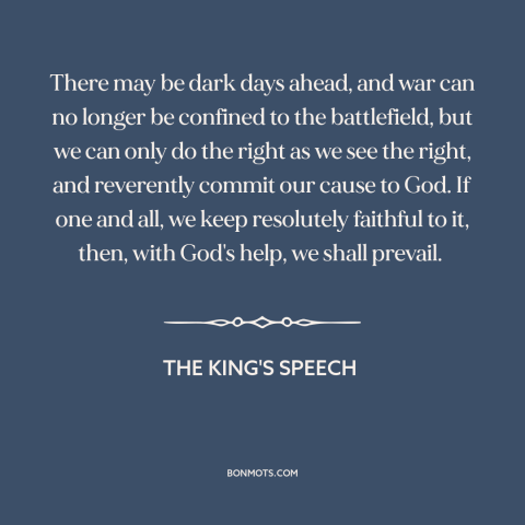 A quote from The King's Speech about world war ii: “There may be dark days ahead, and war can no longer be confined to…”