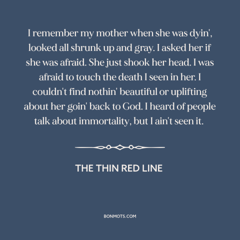 A quote from The Thin Red Line about dying: “I remember my mother when she was dyin', looked all shrunk up and gray.”