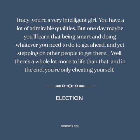 A quote from Election about ruthlessness: “Tracy, you're a very intelligent girl. You have a lot of admirable qualities.”