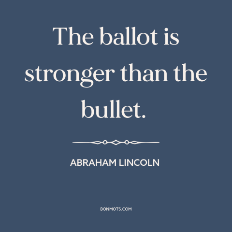 A quote by Abraham Lincoln about voting: “The ballot is stronger than the bullet.”