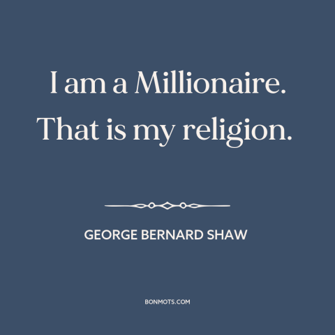 A quote by George Bernard Shaw about love of money: “I am a Millionaire. That is my religion.”