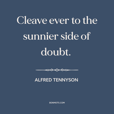 A quote by Alfred Tennyson about optimism: “Cleave ever to the sunnier side of doubt.”