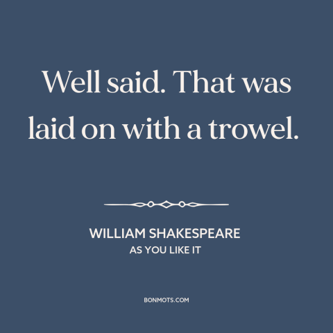 A quote by William Shakespeare about rhetoric: “Well said. That was laid on with a trowel.”