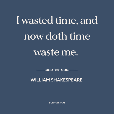 A quote by William Shakespeare about wasting time: “I wasted time, and now doth time waste me.”