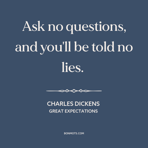 A quote by Charles Dickens about curiosity: “Ask no questions, and you'll be told no lies.”