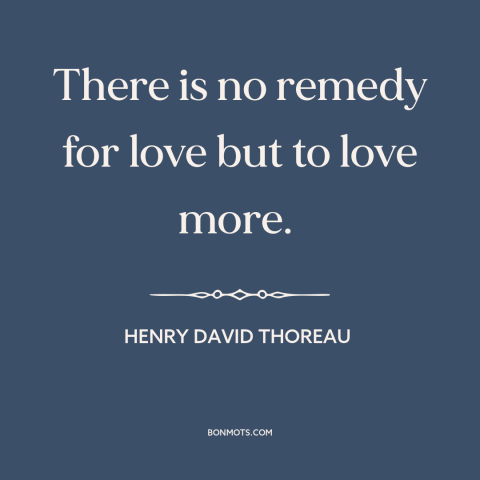 A quote by Henry David Thoreau about love: “There is no remedy for love but to love more.”