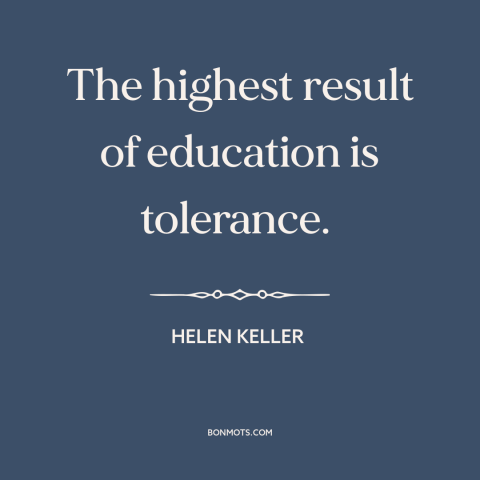 A quote by Helen Keller about effects of education: “The highest result of education is tolerance.”