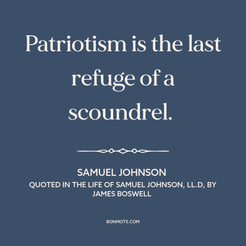 A quote by Samuel Johnson about abuses of patriotism: “Patriotism is the last refuge of a scoundrel.”