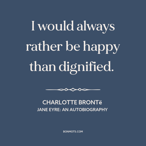 A quote by Charlotte Brontë about happiness: “I would always rather be happy than dignified.”