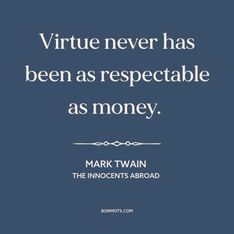 A quote by Mark Twain about virtue: “Virtue never has been as respectable as money.”