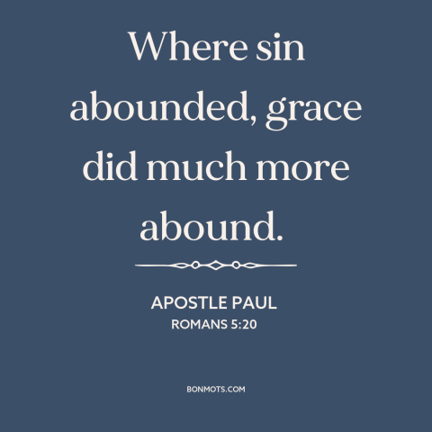 A quote by Apostle Paul about sin: “Where sin abounded, grace did much more abound.”