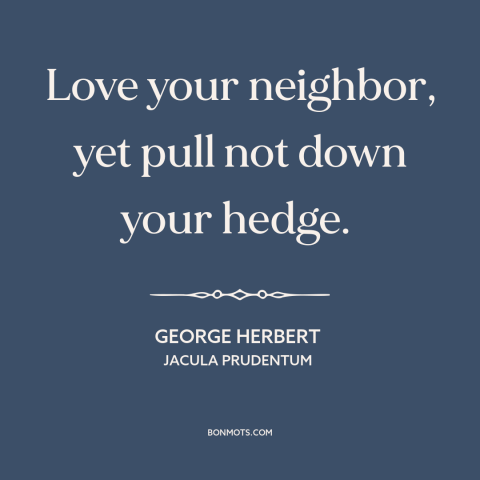 A quote by George Herbert about prudence: “Love your neighbor, yet pull not down your hedge.”